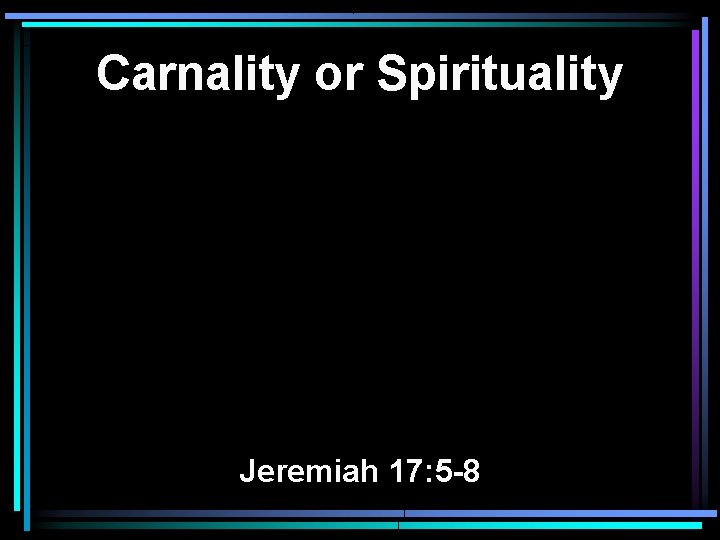 Carnality or Spirituality Jeremiah 17: 5 -8 Carnality or Spirituality Jeremiah 17: 5 -8