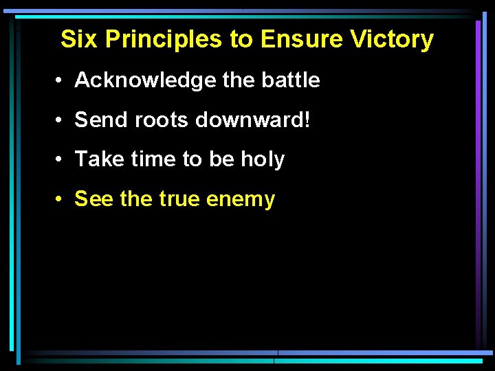 Six Principles to Ensure Victory • Acknowledge the battle • Send roots downward! • Six Principles to Ensure Victory • Acknowledge the battle • Send roots downward! •