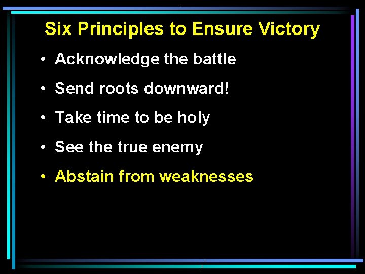 Six Principles to Ensure Victory • Acknowledge the battle • Send roots downward! • Six Principles to Ensure Victory • Acknowledge the battle • Send roots downward! •