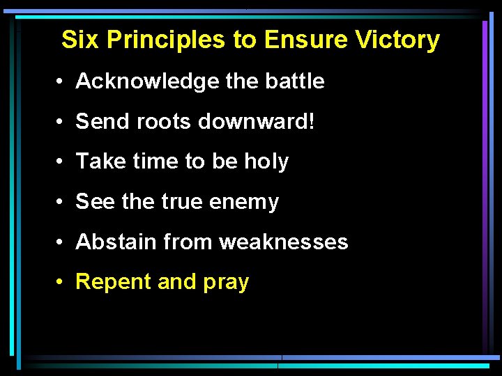 Six Principles to Ensure Victory • Acknowledge the battle • Send roots downward! • Six Principles to Ensure Victory • Acknowledge the battle • Send roots downward! •