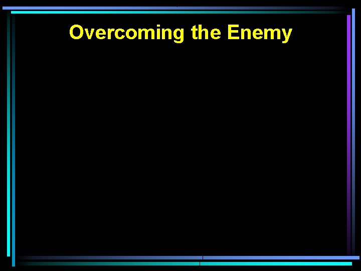 Overcoming the Enemy Overcoming the Enemy