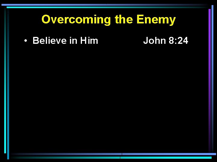 Overcoming the Enemy • Believe in Him John 8: 24 Overcoming the Enemy • Believe in Him John 8: 24