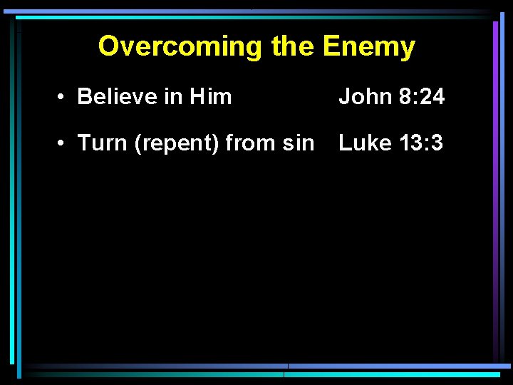 Overcoming the Enemy • Believe in Him John 8: 24 • Turn (repent) from Overcoming the Enemy • Believe in Him John 8: 24 • Turn (repent) from