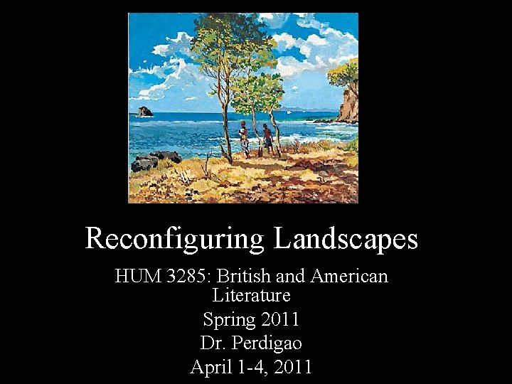 Reconfiguring Landscapes HUM 3285: British and American Literature Spring 2011 Dr. Perdigao April 1