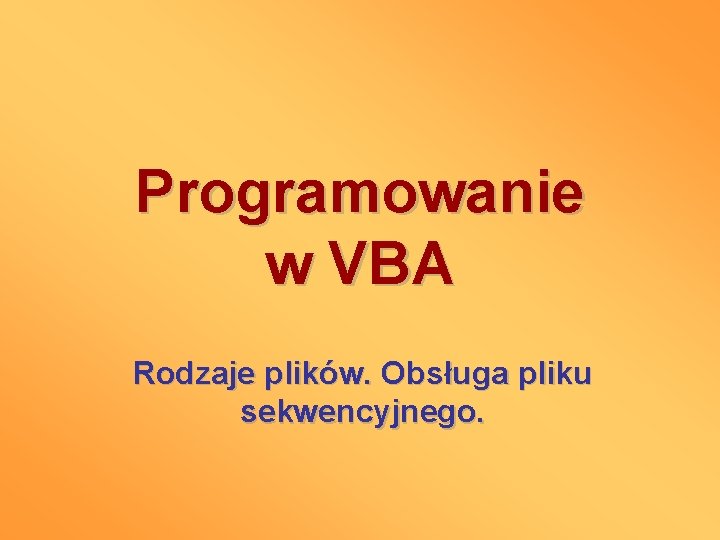 Programowanie w VBA Rodzaje plików. Obsługa pliku sekwencyjnego. 