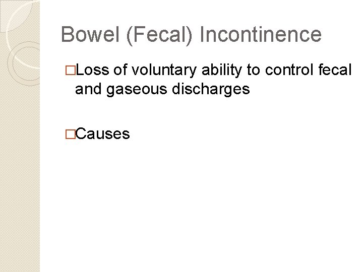 Bowel (Fecal) Incontinence �Loss of voluntary ability to control fecal and gaseous discharges �Causes