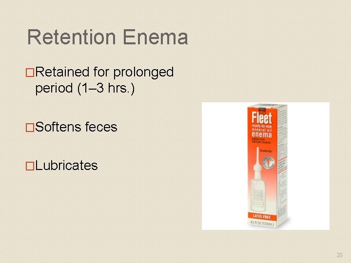 Retention Enema �Retained for prolonged period (1– 3 hrs. ) �Softens feces �Lubricates 20