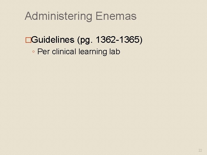 Administering Enemas �Guidelines (pg. 1362 -1365) ◦ Per clinical learning lab 22 