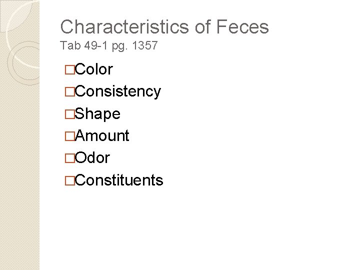 Characteristics of Feces Tab 49 -1 pg. 1357 �Color �Consistency �Shape �Amount �Odor �Constituents