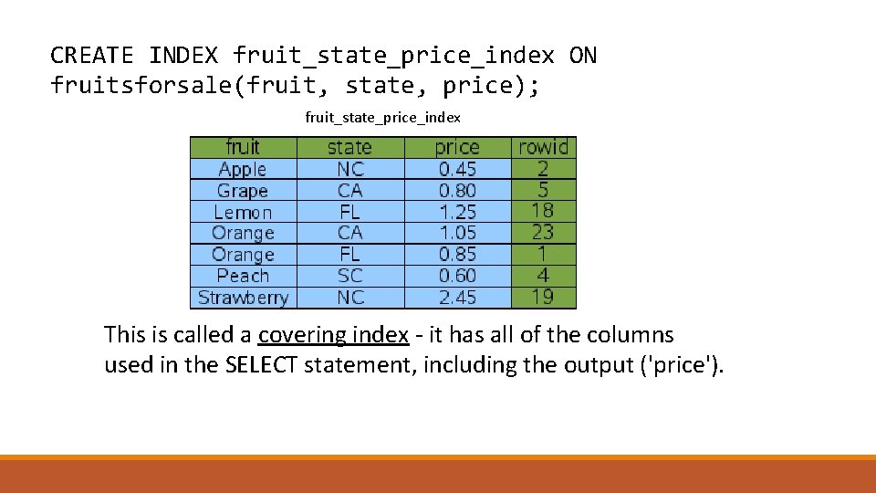 CREATE INDEX fruit_state_price_index ON fruitsforsale(fruit, state, price); fruit_state_price_index This is called a covering index