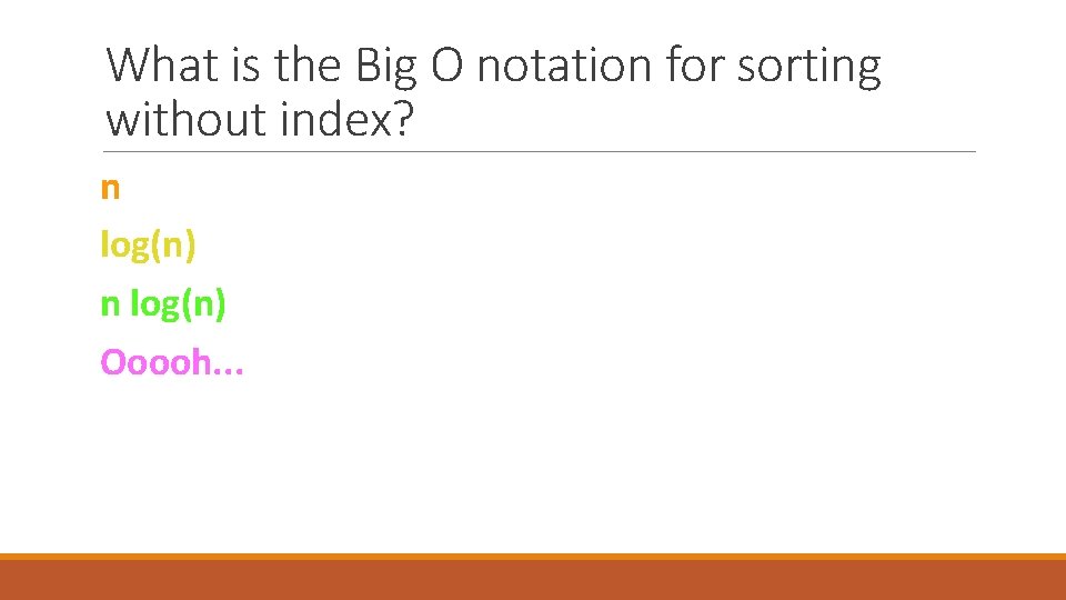 What is the Big O notation for sorting without index? n log(n) Ooooh. .