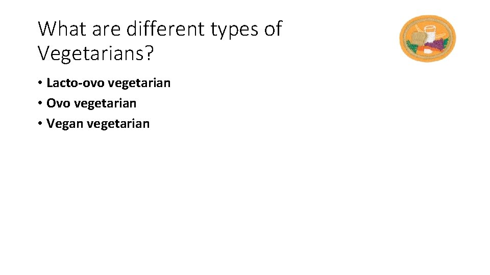 What are different types of Vegetarians? • Lacto-ovo vegetarian • Ovo vegetarian • Vegan