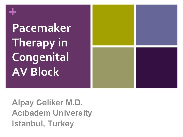 + Pacemaker Therapy in Congenital AV Block Alpay Celiker M. D. Acıbadem University Istanbul,