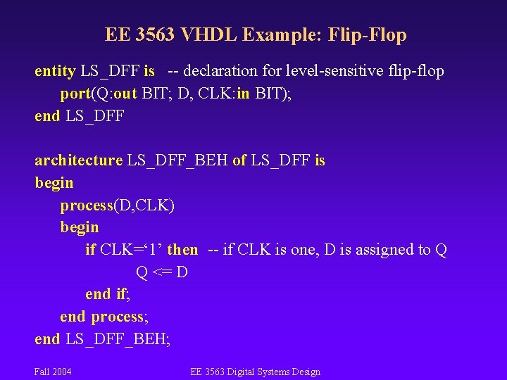 EE 3563 VHDL Example: Flip-Flop entity LS_DFF is -- declaration for level-sensitive flip-flop port(Q: