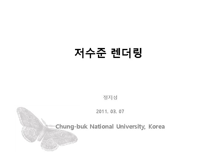 저수준 렌더링 정지성 2011. 03. 07 Chung-buk National University, Korea 