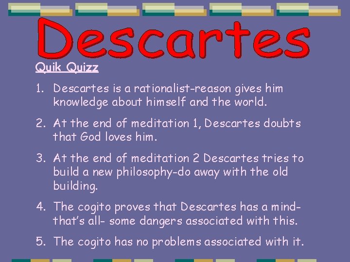 Quik Quizz 1. Descartes is a rationalist-reason gives him knowledge about himself and the Quik Quizz 1. Descartes is a rationalist-reason gives him knowledge about himself and the