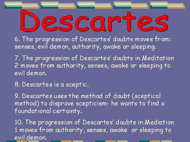 6. The progression of Descartes’ doubts moves from: senses, evil demon, authority, awake or