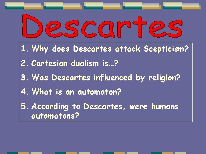 1. Why does Descartes attack Scepticism? 2. Cartesian dualism is…? 3. Was Descartes influenced 1. Why does Descartes attack Scepticism? 2. Cartesian dualism is…? 3. Was Descartes influenced