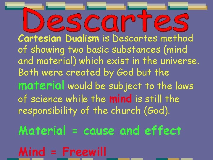 Cartesian Dualism is Descartes method of showing two basic substances (mind and material) which