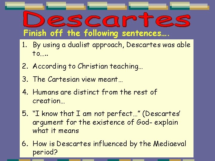 Finish off the following sentences…. 1. By using a dualist approach, Descartes was able