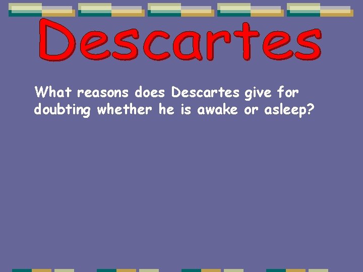 What reasons does Descartes give for doubting whether he is awake or asleep? What reasons does Descartes give for doubting whether he is awake or asleep?
