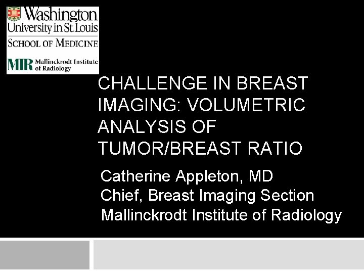 CHALLENGE IN BREAST IMAGING: VOLUMETRIC ANALYSIS OF TUMOR/BREAST RATIO Catherine Appleton, MD Chief, Breast