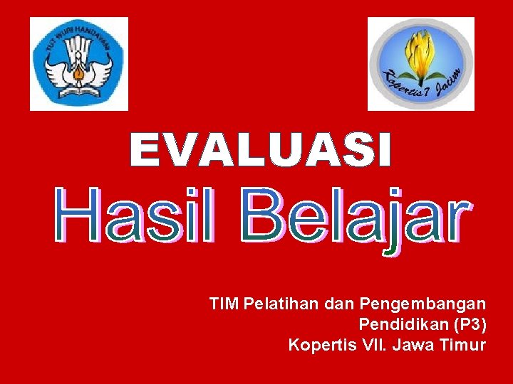 EVALUASI o TIM Pelatihan dan Pengembangan o Pendidikan (P 3) o Kopertis VII. Jawa