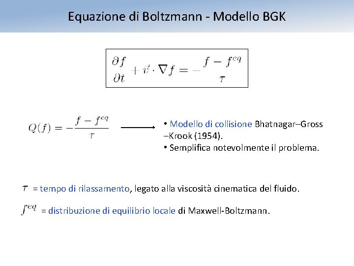 Equazione di Boltzmann - Modello BGK • Modello di collisione Bhatnagar–Gross –Krook (1954). •