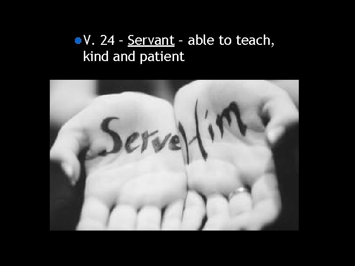 V. 24 – Servant – able to teach, kind and patient 