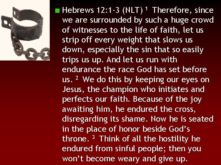 Hebrews 12: 1 -3 (NLT) 1 Therefore, since we are surrounded by such a