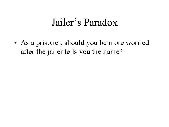 Jailer’s Paradox • As a prisoner, should you be more worried after the jailer