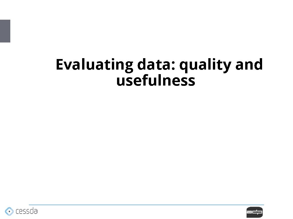 Evaluating data: quality and usefulness Evaluating data: quality and usefulness
