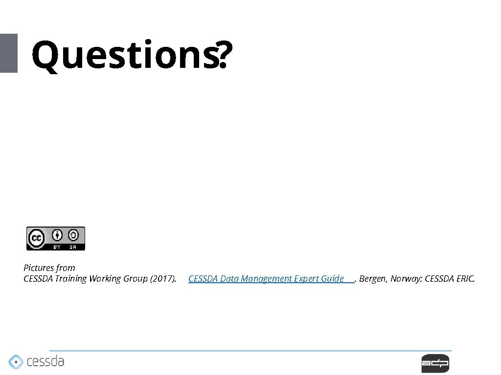 Questions? Pictures from CESSDA Training Working Group (2017). CESSDA Data Management Expert Guide . Questions? Pictures from CESSDA Training Working Group (2017). CESSDA Data Management Expert Guide .
