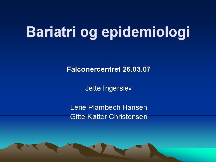 Bariatri og epidemiologi Falconercentret 26. 03. 07 Jette Ingerslev Lene Plambech Hansen Gitte Køtter