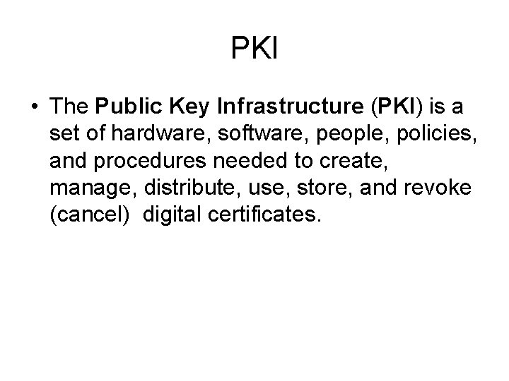 PKI • The Public Key Infrastructure (PKI) is a set of hardware, software, people,