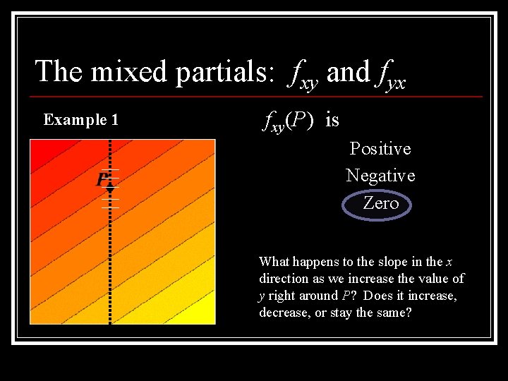 The mixed partials: fxy and fyx Example 1 fxy(P) is Positive Negative Zero What