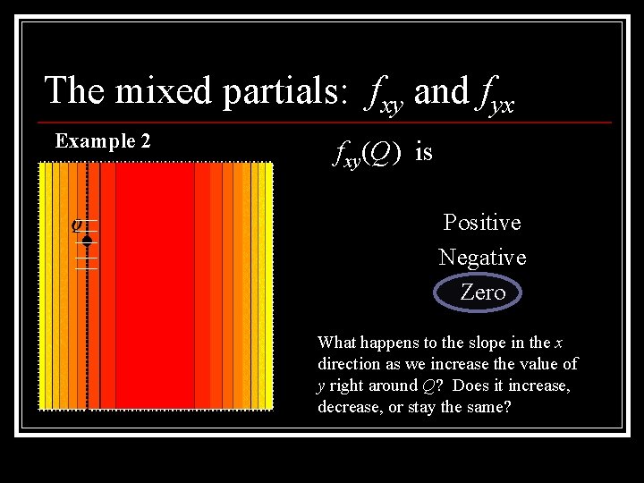 The mixed partials: fxy and fyx Example 2 fxy(Q) is Positive Negative Zero What