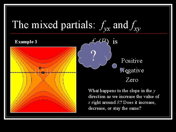 The mixed partials: fyx and fxy Example 3 fyx(R) is ? Positive Negative Zero