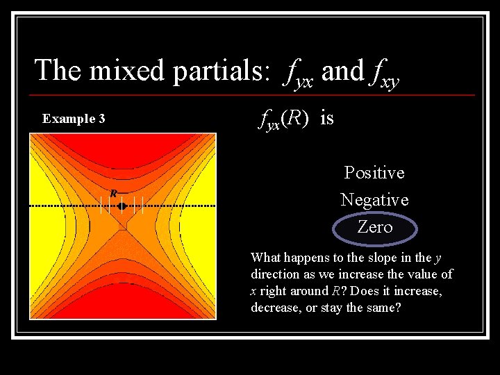 The mixed partials: fyx and fxy Example 3 fyx(R) is Positive Negative Zero What