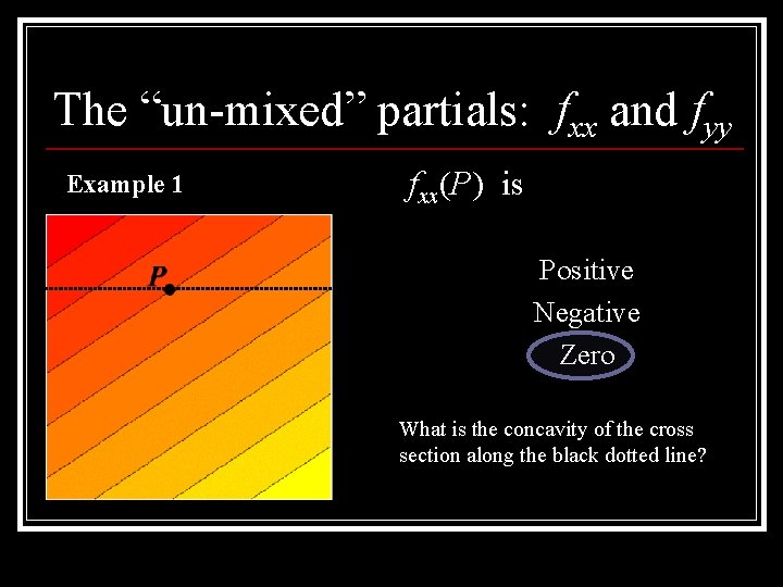 The “un-mixed” partials: fxx and fyy Example 1 fxx(P) is Positive Negative Zero What