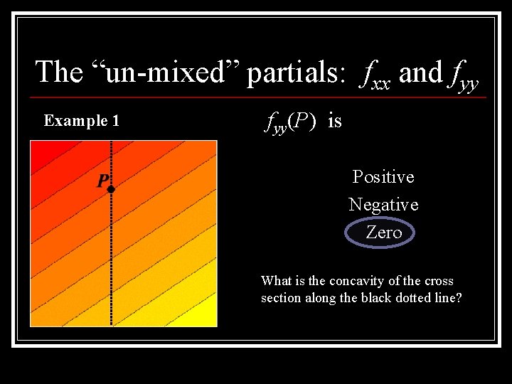 The “un-mixed” partials: fxx and fyy Example 1 fyy(P) is Positive Negative Zero What