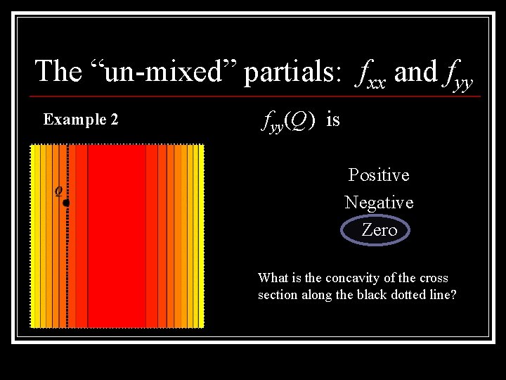 The “un-mixed” partials: fxx and fyy Example 2 fyy(Q) is Positive Negative Zero What