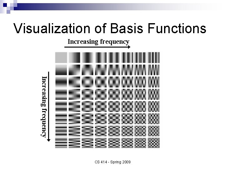 Visualization of Basis Functions Increasing frequency CS 414 - Spring 2009 