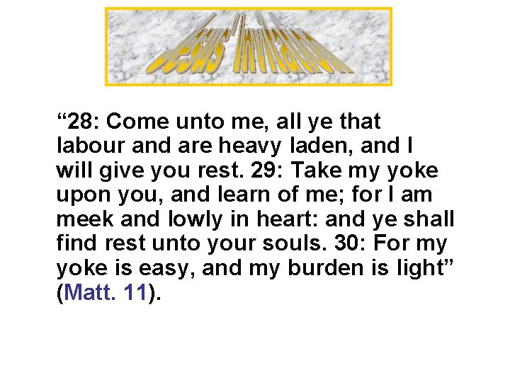 “ 28: Come unto me, all ye that labour and are heavy laden, and