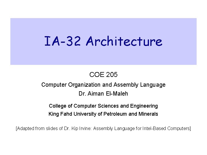 IA-32 Architecture COE 205 Computer Organization and Assembly Language Dr. Aiman El-Maleh College of