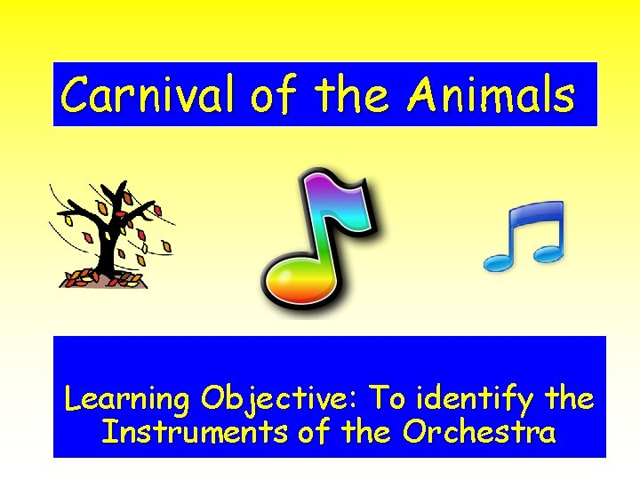 Carnival of the Animals Learning Objective: To identify the Instruments of the Orchestra 