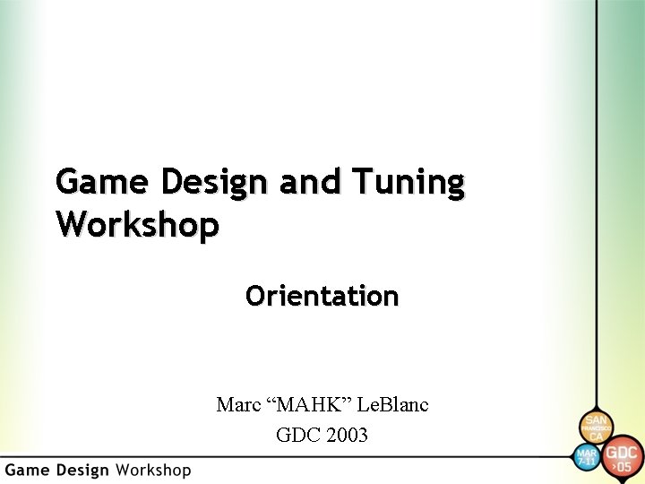 Game Design and Tuning Workshop Orientation Marc “MAHK” Le. Blanc GDC 2003 