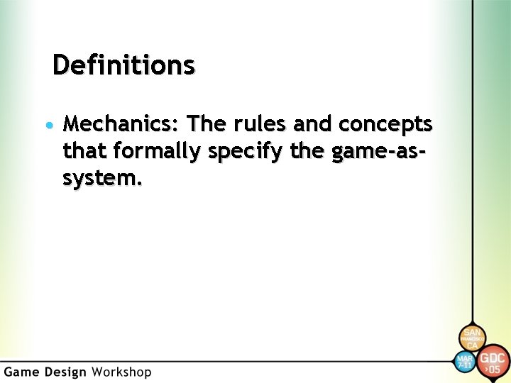 Definitions • Mechanics: The rules and concepts that formally specify the game-assystem. 