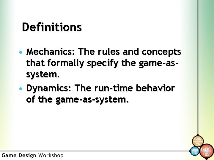 Definitions • Mechanics: The rules and concepts that formally specify the game-assystem. • Dynamics: