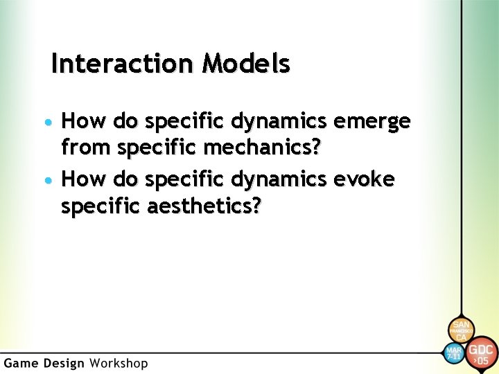 Interaction Models • How do specific dynamics emerge from specific mechanics? • How do